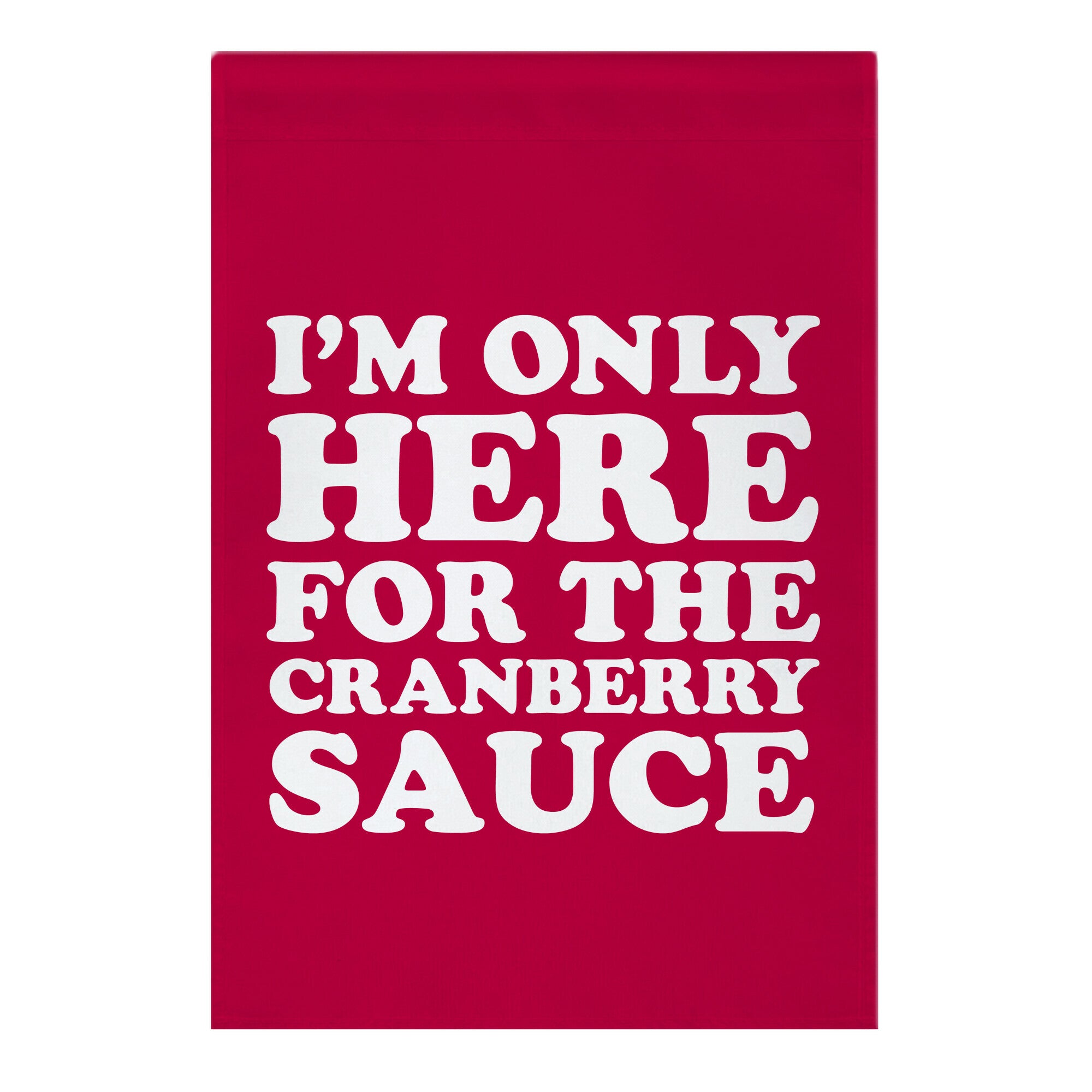 I'm Only Here For The Cranberry Sauce Garden Flag